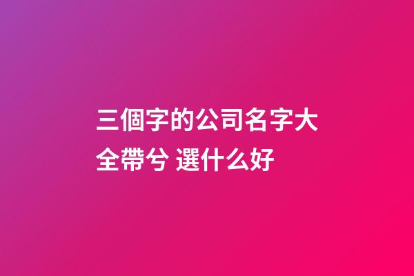 三個字的公司名字大全帶兮 選什么好-第1張-公司起名-玄機派